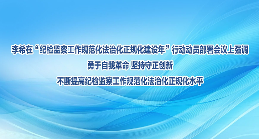 李希:勇于自我革命 堅(jiān)持守正創(chuàng)新 不斷提高紀(jì)檢監(jiān)察工作規(guī)范化法治化正規(guī)化水平