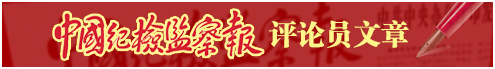 中國紀(jì)檢監(jiān)察報(bào)評論員文章